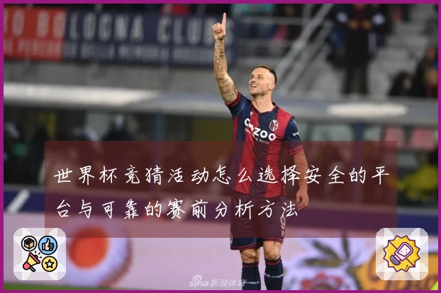 世界杯竞猜活动怎么选择安全的平台与可靠的赛前分析方法