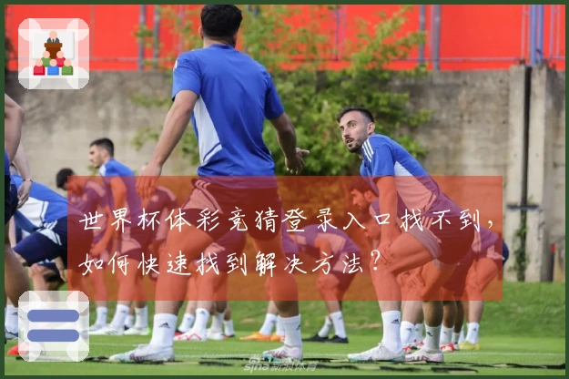 世界杯体彩竞猜登录入口找不到，如何快速找到解决方法？