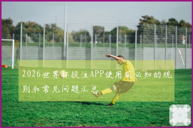 2026世界杯投注APP使用前必知的规则和常见问题汇总