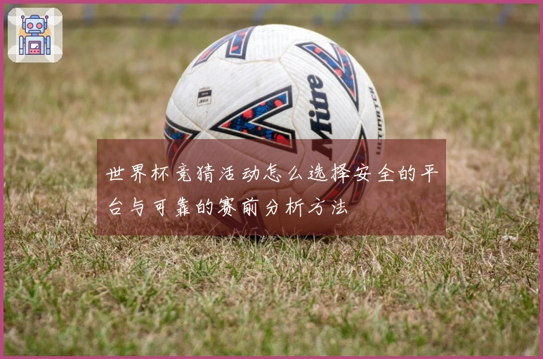世界杯竞猜活动怎么选择安全的平台与可靠的赛前分析方法