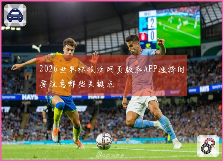 2026世界杯投注网页版和APP选择时要注意哪些关键点